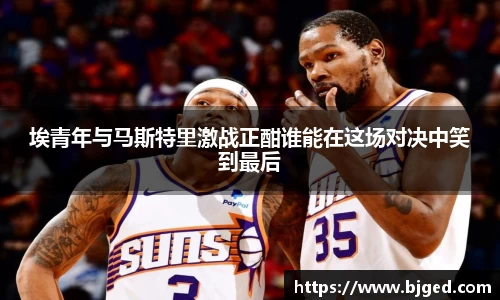 埃青年与马斯特里激战正酣谁能在这场对决中笑到最后