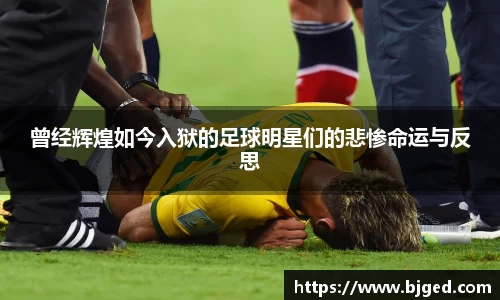 曾经辉煌如今入狱的足球明星们的悲惨命运与反思